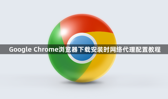 Google Chrome浏览器下载安装时网络代理配置教程1