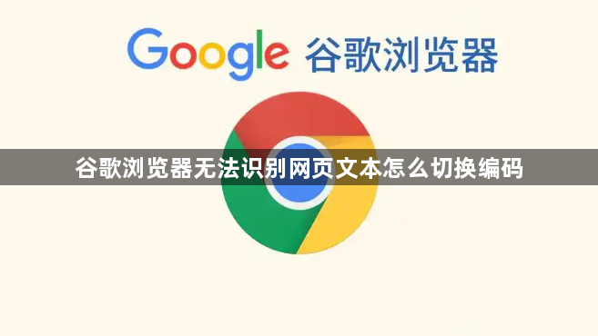 谷歌浏览器无法识别网页文本怎么切换编码1