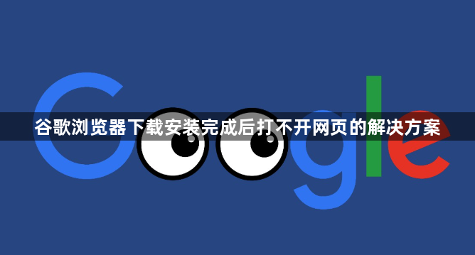 谷歌浏览器下载安装完成后打不开网页的解决方案1