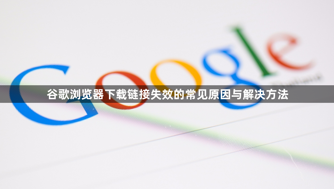 谷歌浏览器下载链接失效的常见原因与解决方法1