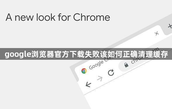 google浏览器官方下载失败该如何正确清理缓存1