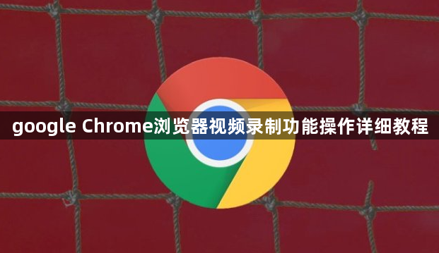 google Chrome浏览器视频录制功能操作详细教程1