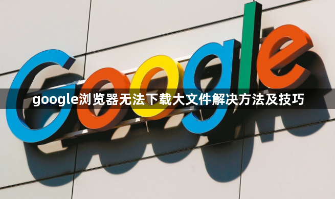 google浏览器无法下载大文件解决方法及技巧1