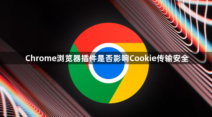 Chrome浏览器插件是否影响Cookie传输安全1