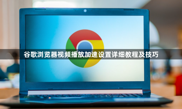 谷歌浏览器视频播放加速设置详细教程及技巧1