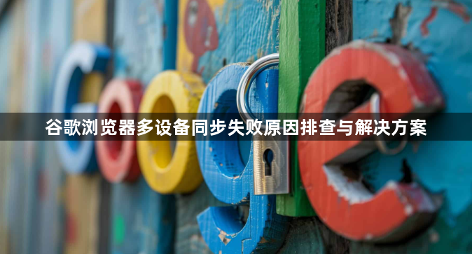 谷歌浏览器多设备同步失败原因排查与解决方案1