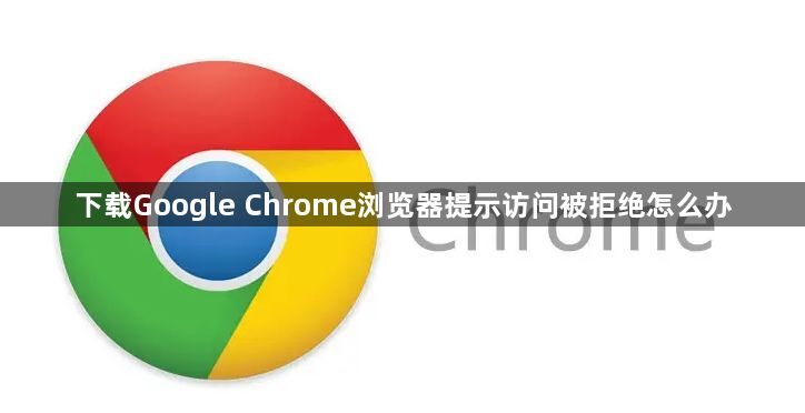 下载Google Chrome浏览器提示访问被拒绝怎么办1