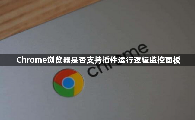 Chrome浏览器是否支持插件运行逻辑监控面板1
