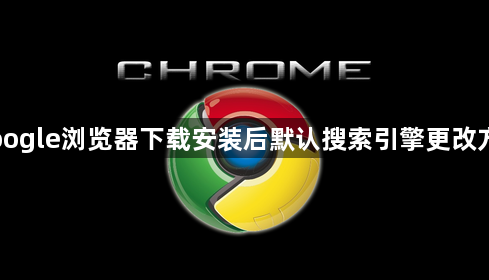 Google浏览器下载安装后默认搜索引擎更改方法1