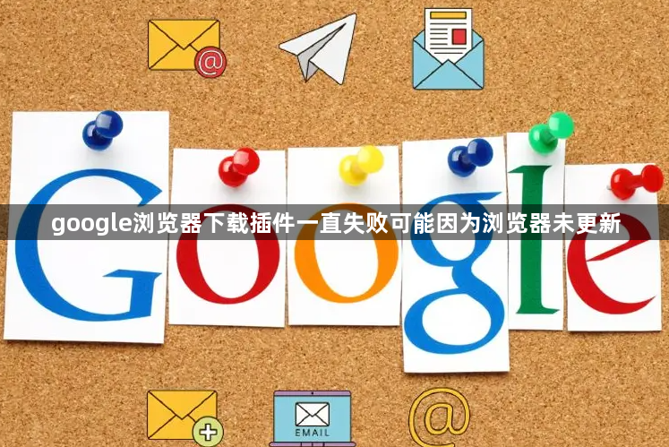 google浏览器下载插件一直失败可能因为浏览器未更新1