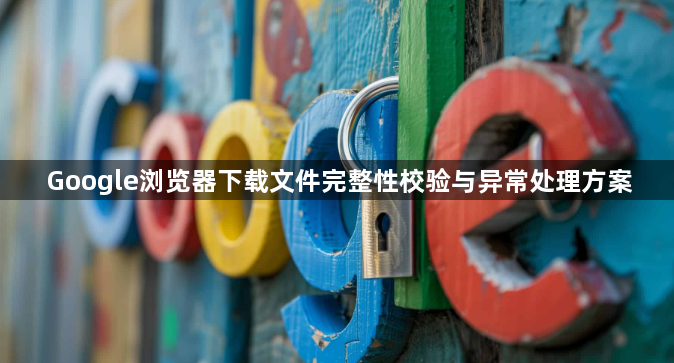 Google浏览器下载文件完整性校验与异常处理方案1