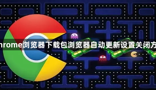 Chrome浏览器下载包浏览器自动更新设置关闭方法1