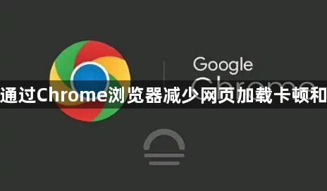 如何通过Chrome浏览器减少网页加载卡顿和延迟1