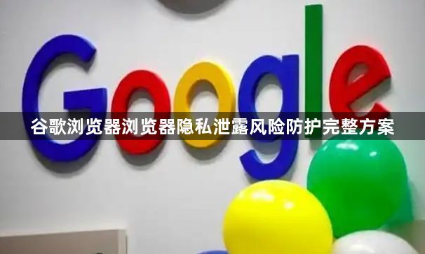 谷歌浏览器浏览器隐私泄露风险防护完整方案1