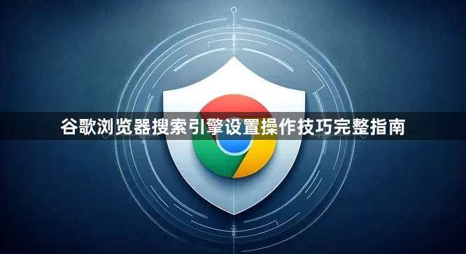 谷歌浏览器搜索引擎设置操作技巧完整指南1