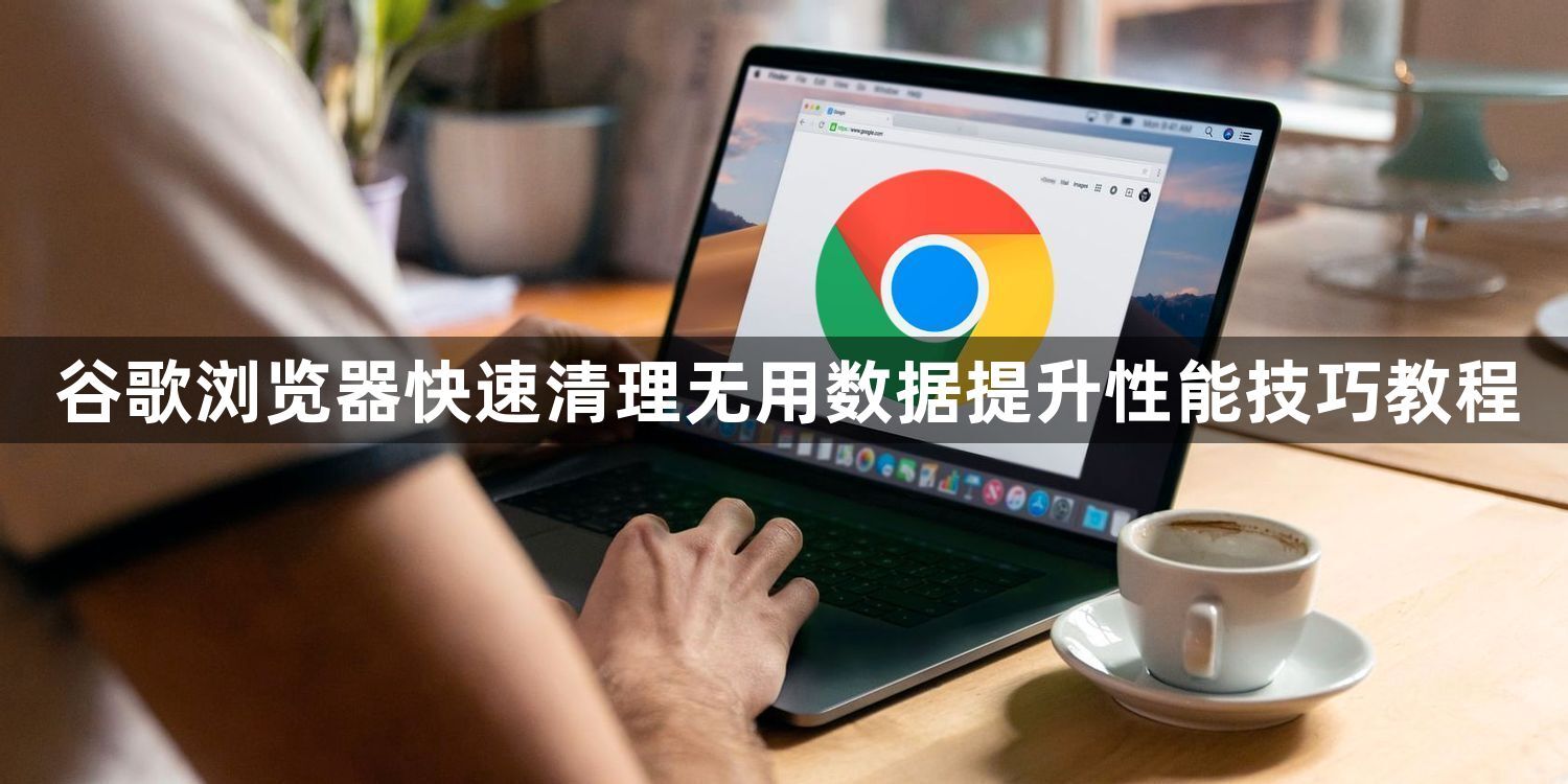 谷歌浏览器快速清理无用数据提升性能技巧教程1