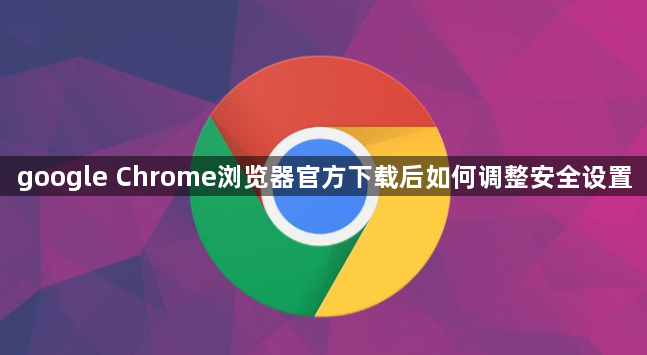 google Chrome浏览器官方下载后如何调整安全设置1