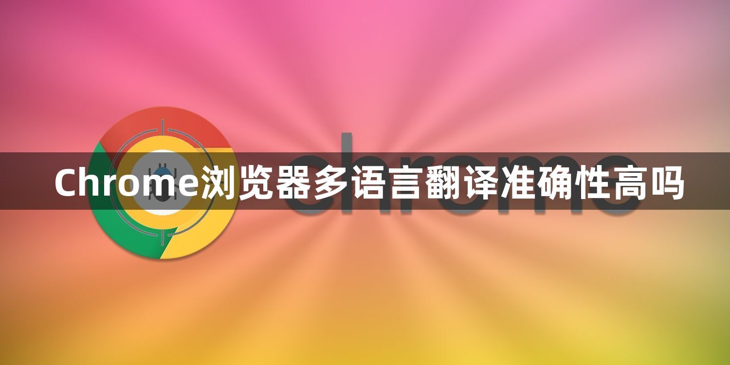 Chrome浏览器多语言翻译准确性高吗1
