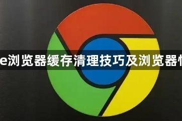 Chrome浏览器缓存清理技巧及浏览器性能提升1