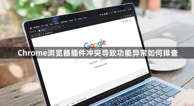 Chrome浏览器插件冲突导致功能异常如何排查1