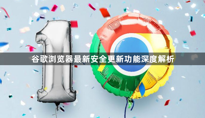 谷歌浏览器最新安全更新功能深度解析1