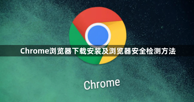 Chrome浏览器下载安装及浏览器安全检测方法1