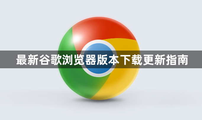 最新谷歌浏览器版本下载更新指南1