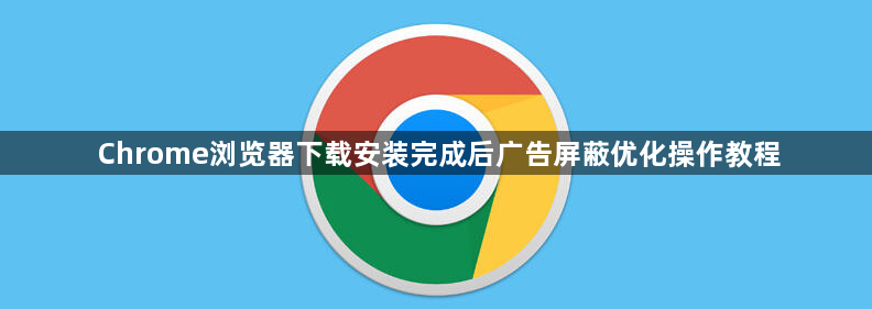 Chrome浏览器下载安装完成后广告屏蔽优化操作教程1