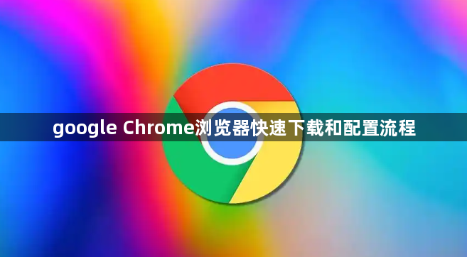 google Chrome浏览器快速下载和配置流程1