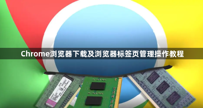 Chrome浏览器下载及浏览器标签页管理操作教程1