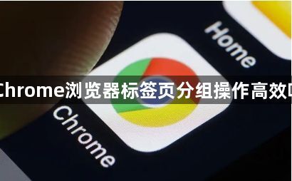 Chrome浏览器标签页分组操作高效吗1
