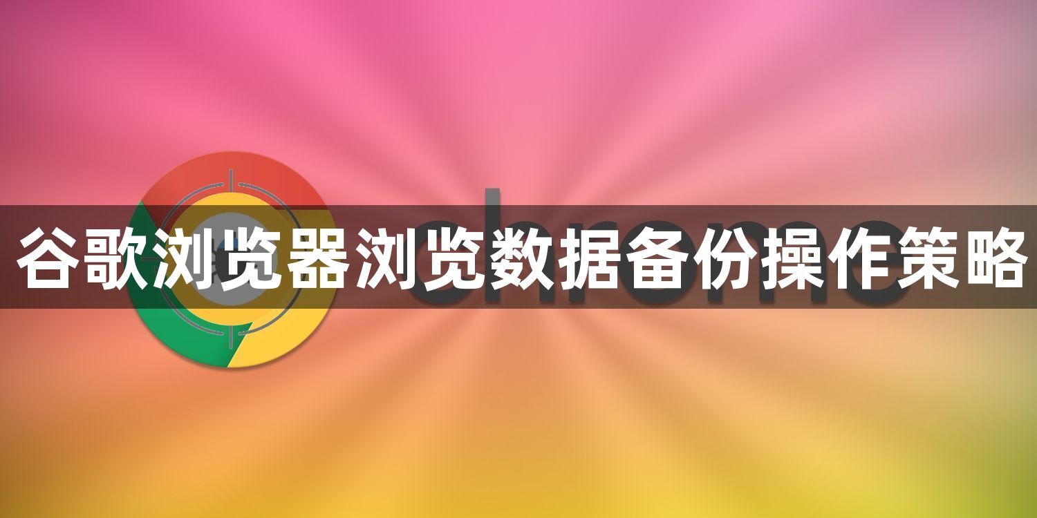 谷歌浏览器浏览数据备份操作策略1
