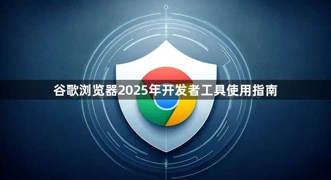 谷歌浏览器2025年开发者工具使用指南1