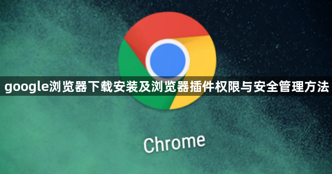google浏览器下载安装及浏览器插件权限与安全管理方法1