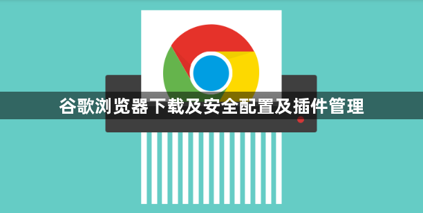 谷歌浏览器下载及安全配置及插件管理1