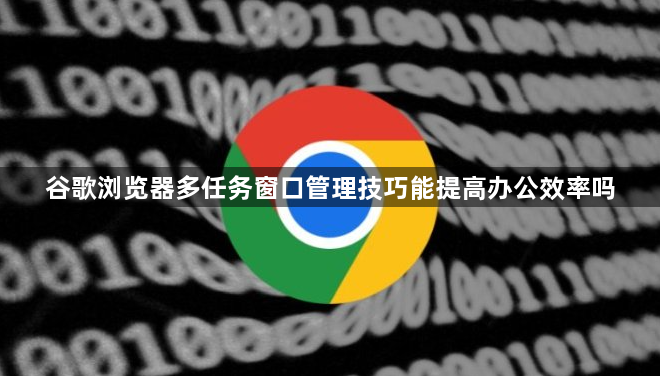 谷歌浏览器多任务窗口管理技巧能提高办公效率吗1