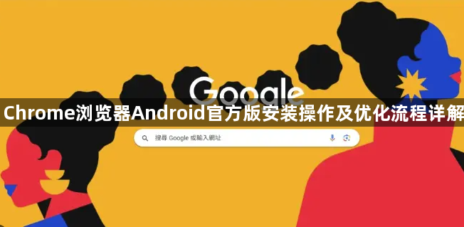 Chrome浏览器Android官方版安装操作及优化流程详解1