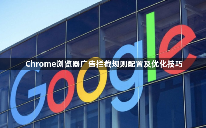 Chrome浏览器广告拦截规则配置及优化技巧1