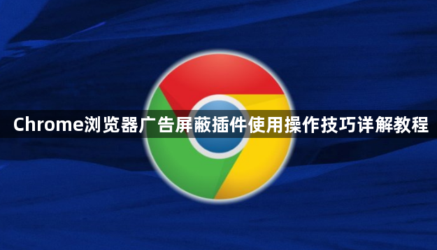 Chrome浏览器广告屏蔽插件使用操作技巧详解教程1