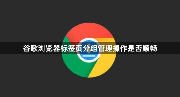 谷歌浏览器标签页分组管理操作是否顺畅1