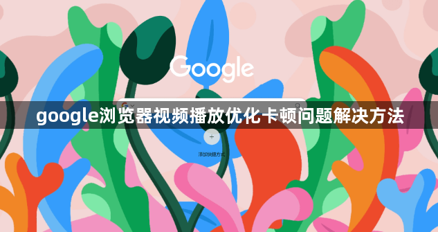 google浏览器视频播放优化卡顿问题解决方法1
