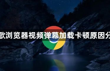 谷歌浏览器视频弹幕加载卡顿原因分析1