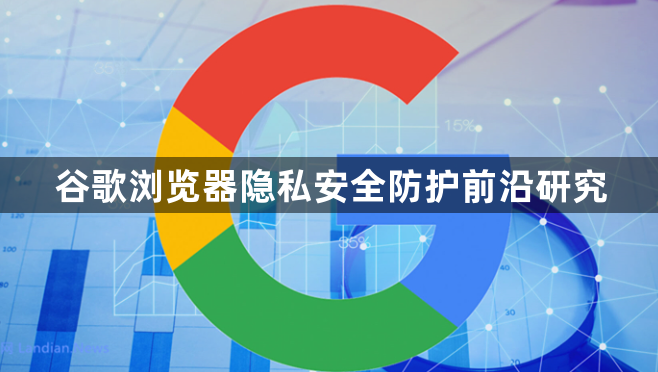 谷歌浏览器隐私安全防护前沿研究1