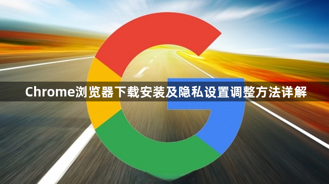 Chrome浏览器下载安装及隐私设置调整方法详解1