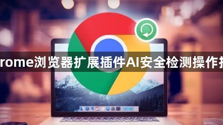Chrome浏览器扩展插件AI安全检测操作技巧1