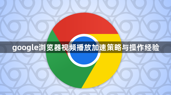 google浏览器视频播放加速策略与操作经验1