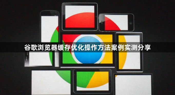 谷歌浏览器缓存优化操作方法案例实测分享1