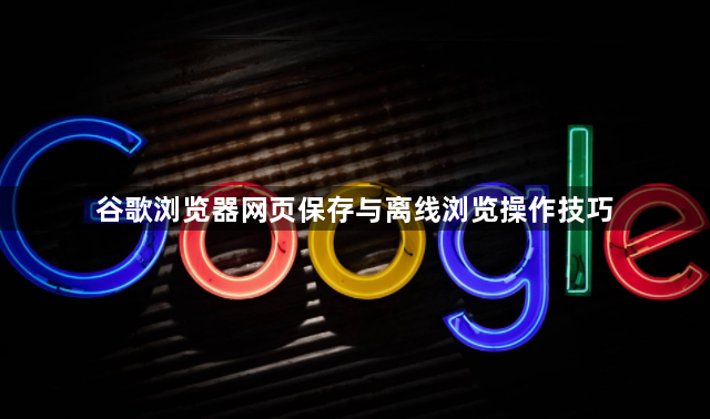 谷歌浏览器网页保存与离线浏览操作技巧1