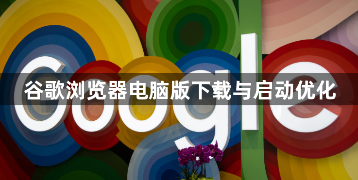 谷歌浏览器电脑版下载与启动优化1