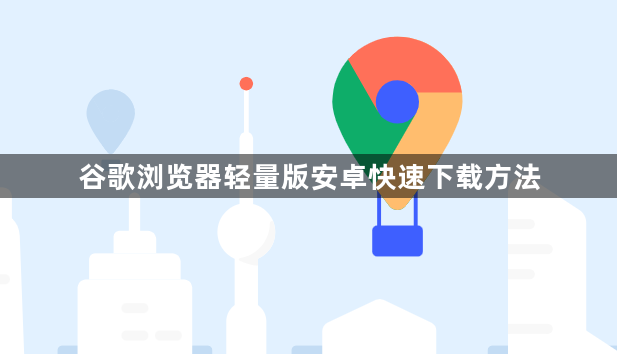谷歌浏览器轻量版安卓快速下载方法1